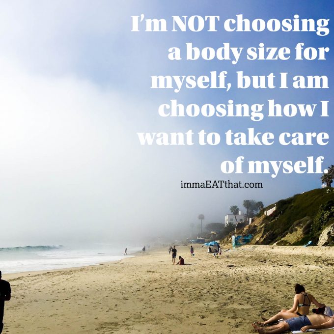 I’m NOT choosing a body size for myself, but I am choosing how I want to take care of myself. | immaEATthat.com